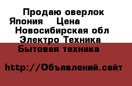 Продаю оверлок Япония  › Цена ­ 12 000 - Новосибирская обл. Электро-Техника » Бытовая техника   